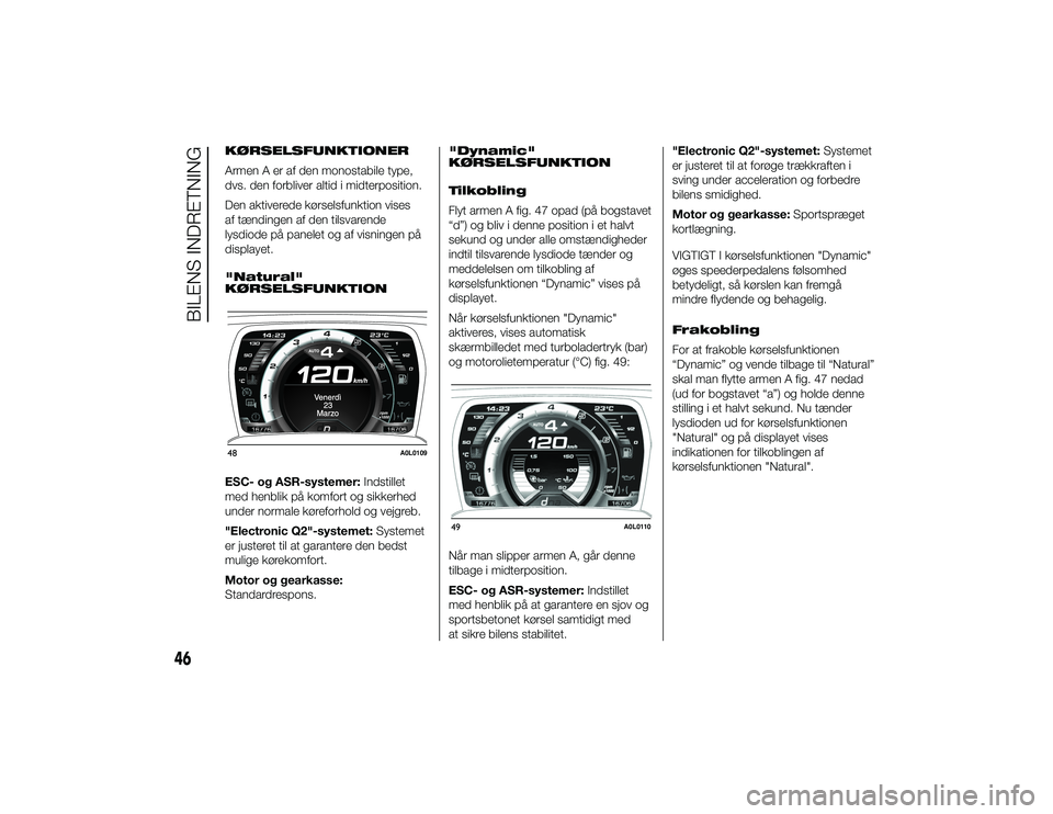 Alfa Romeo 4C 2013  Brugs- og vedligeholdelsesvejledning (in Danish) KØRSELSFUNKTIONER
Armen A er af den monostabile type,
dvs. den forbliver altid i midterposition.
Den aktiverede kørselsfunktion vises
af tændingen af den tilsvarende
lysdiode på panelet og af visn