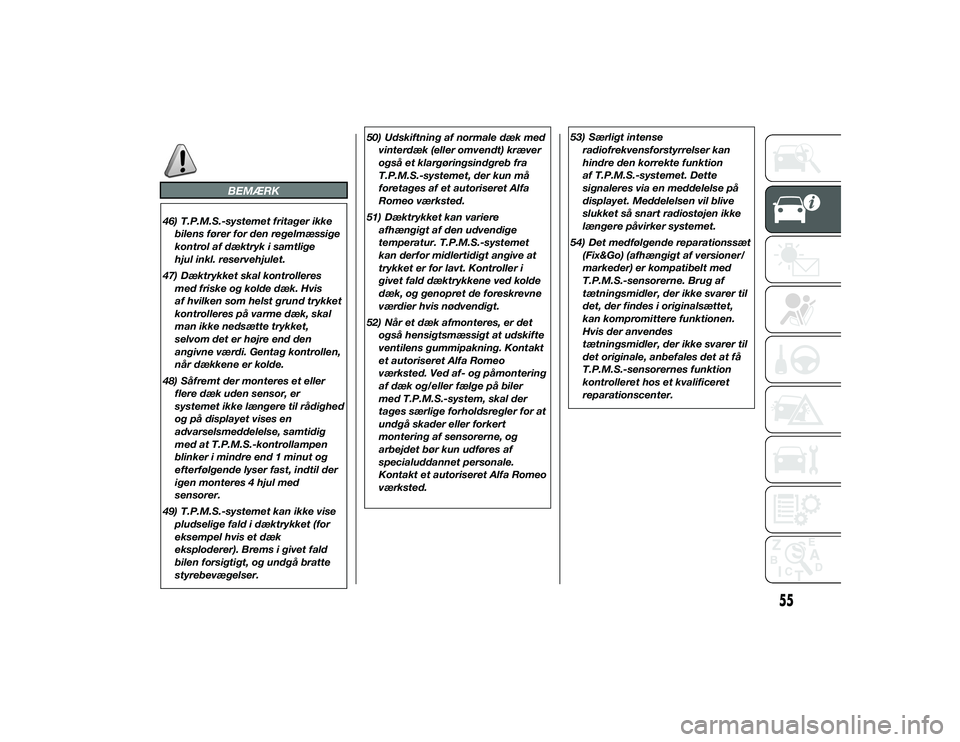 Alfa Romeo 4C 2013  Brugs- og vedligeholdelsesvejledning (in Danish) BEMÆRK
46) T.P.M.S.-systemet fritager ikkebilens fører for den regelmæssige
kontrol af dæktryk i samtlige
hjul inkl. reservehjulet.
47) Dæktrykket skal kontrolleres med friske og kolde dæk. Hvis