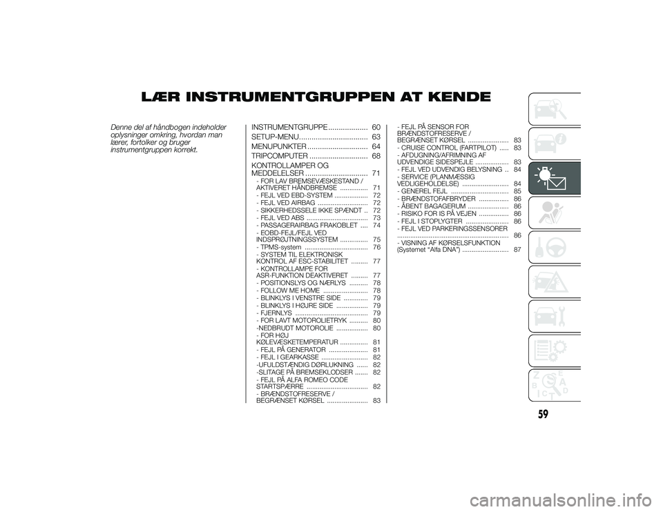 Alfa Romeo 4C 2013  Brugs- og vedligeholdelsesvejledning (in Danish) LÆR INSTRUMENTGRUPPEN AT KENDE
Denne del af håndbogen indeholder
oplysninger omkring, hvordan man
lærer, fortolker og bruger
instrumentgruppen korrekt.INSTRUMENTGRUPPE ................... 60
SETUP-