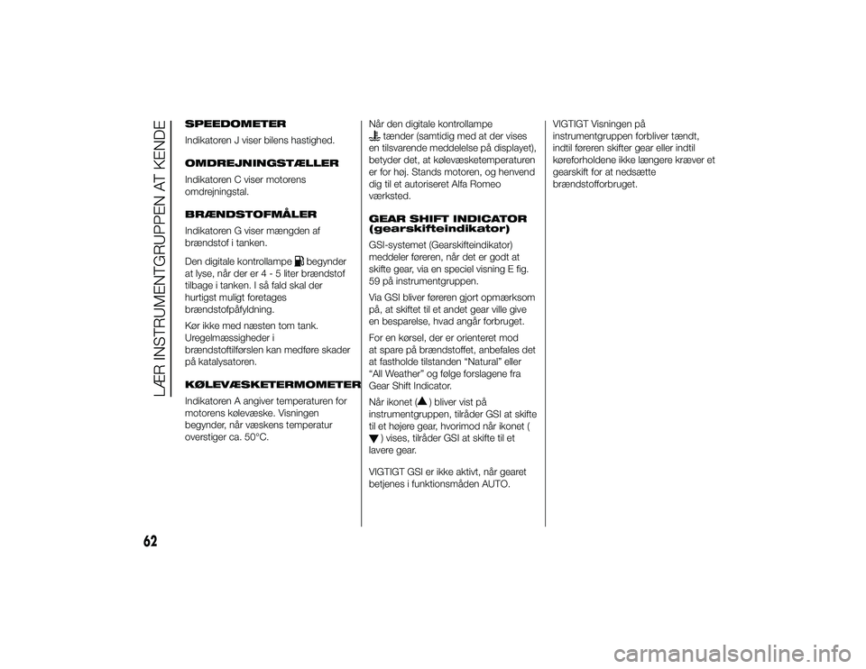 Alfa Romeo 4C 2013  Brugs- og vedligeholdelsesvejledning (in Danish) SPEEDOMETER
Indikatoren J viser bilens hastighed.
OMDREJNINGSTÆLLER
Indikatoren C viser motorens
omdrejningstal.
BRÆNDSTOFMÅLER
Indikatoren G viser mængden af
brændstof i tanken.
Den digitale kon