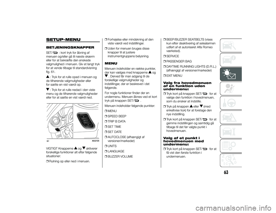 Alfa Romeo 4C 2013  Brugs- og vedligeholdelsesvejledning (in Danish) SETUP-MENUBETJENINGSKNAPPER
SET/
: kort tryk for åbning af
menuen og/eller gå til næste skærm
eller for at bekræfte den ønskede
valgmulighed i menuen. Giv et langt tryk
for at vende tilbage til 