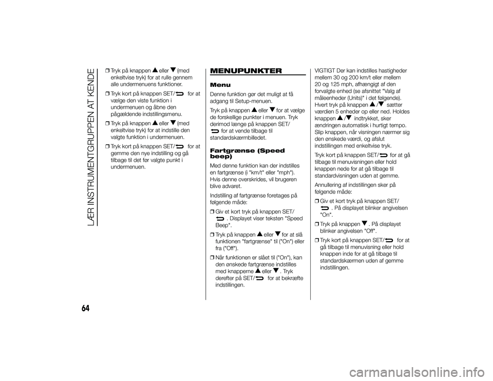 Alfa Romeo 4C 2013  Brugs- og vedligeholdelsesvejledning (in Danish) ❒Tryk på knappen
eller
(med
enkeltvise tryk) for at rulle gennem
alle undermenuens funktioner.
❒ Tryk kort på knappen SET/
for at
vælge den viste funktion i
undermenuen og åbne den
pågældend
