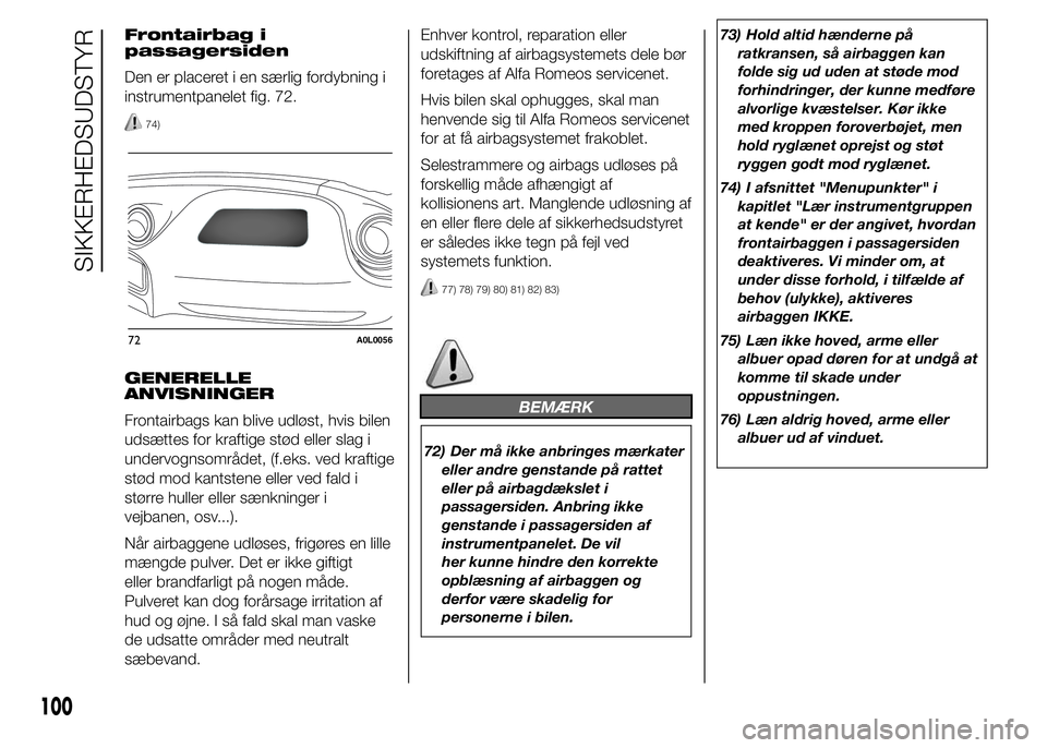 Alfa Romeo 4C 2015  Brugs- og vedligeholdelsesvejledning (in Danish) Frontairbag i
passagersiden
Den er placeret i en særlig fordybning i
instrumentpanelet fig. 72.
74)
GENERELLE
ANVISNINGER
Frontairbags kan blive udløst, hvis bilen
udsættes for kraftige stød eller