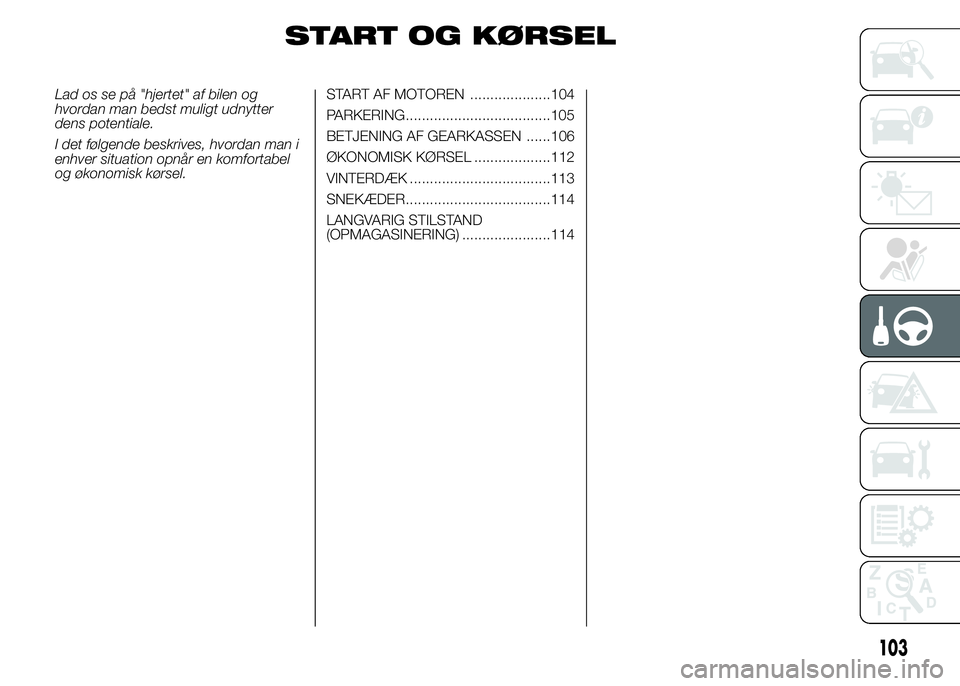 Alfa Romeo 4C 2015  Brugs- og vedligeholdelsesvejledning (in Danish) START OG KØRSEL
Lad os se på "hjertet" af bilen og
hvordan man bedst muligt udnytter
dens potentiale.
I det følgende beskrives, hvordan man i
enhver situation opnår en komfortabel
og økon