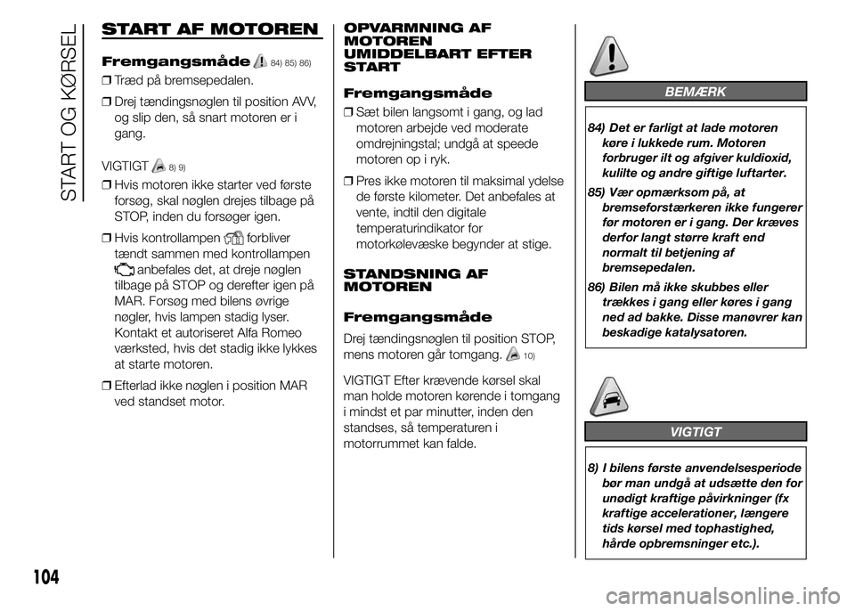 Alfa Romeo 4C 2015  Brugs- og vedligeholdelsesvejledning (in Danish) START AF MOTOREN
Fremgangsmåde84) 85) 86)
❒Træd på bremsepedalen.
❒Drej tændingsnøglen til position AVV,
og slip den, så snart motoren er i
gang.
VIGTIGT
8) 9)
❒Hvis motoren ikke starter v