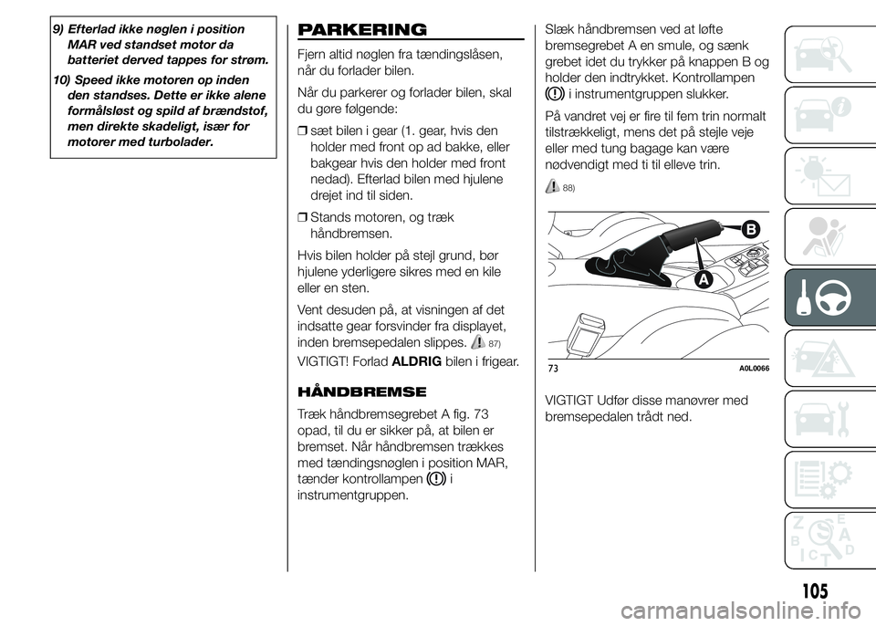 Alfa Romeo 4C 2015  Brugs- og vedligeholdelsesvejledning (in Danish) 9) Efterlad ikke nøglen i position
MAR ved standset motor da
batteriet derved tappes for strøm.
10) Speed ikke motoren op inden
den standses. Dette er ikke alene
formålsløst og spild af brændstof