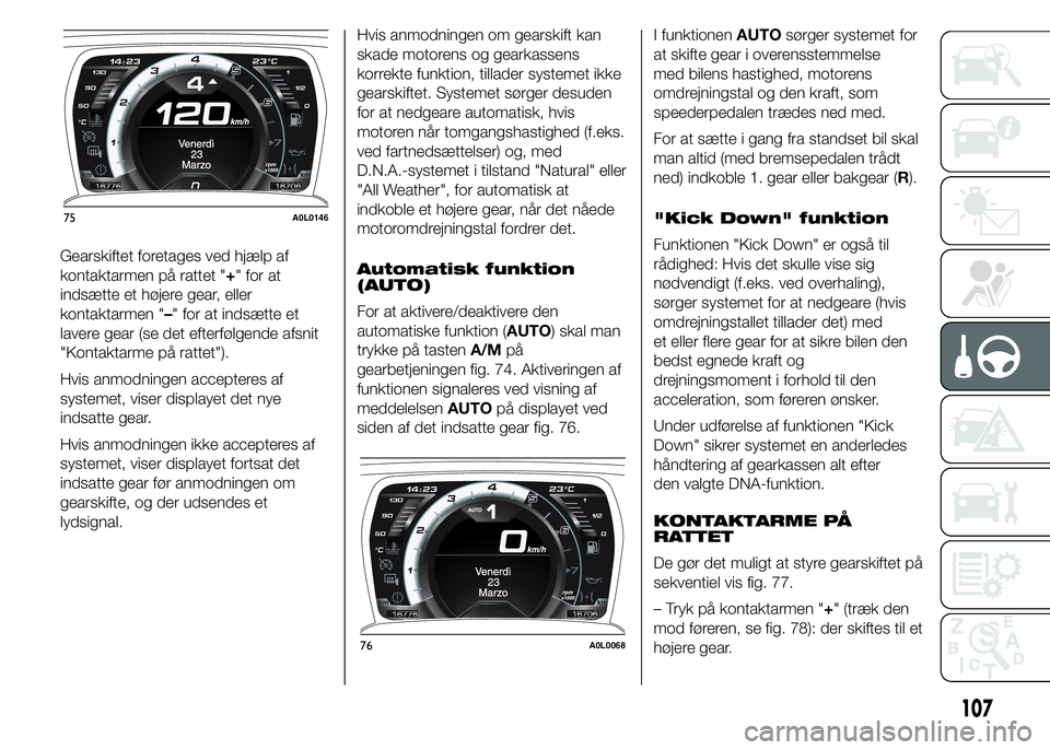 Alfa Romeo 4C 2015  Brugs- og vedligeholdelsesvejledning (in Danish) Gearskiftet foretages ved hjælp af
kontaktarmen på rattet "+" for at
indsætte et højere gear, eller
kontaktarmen "–" for at indsætte et
lavere gear (se det efterfølgende afsnit