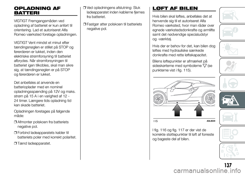 Alfa Romeo 4C 2015  Brugs- og vedligeholdelsesvejledning (in Danish) OPLADNING AF
BATTERI
VIGTIGT Fremgangsmåden ved
opladning af batteriet er kun anført til
orientering. Lad et autoriseret Alfa
Romeo værksted foretage opladningen.
VIGTIGT Vent mindst et minut efter