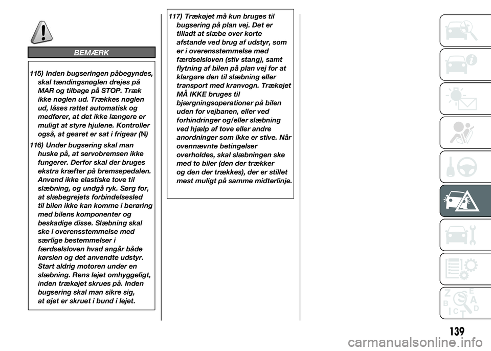 Alfa Romeo 4C 2015  Brugs- og vedligeholdelsesvejledning (in Danish) BEMÆRK
115) Inden bugseringen påbegyndes,
skal tændingsnøglen drejes på
MAR og tilbage på STOP. Træk
ikke nøglen ud. Trækkes nøglen
ud, låses rattet automatisk og
medfører, at det ikke læ