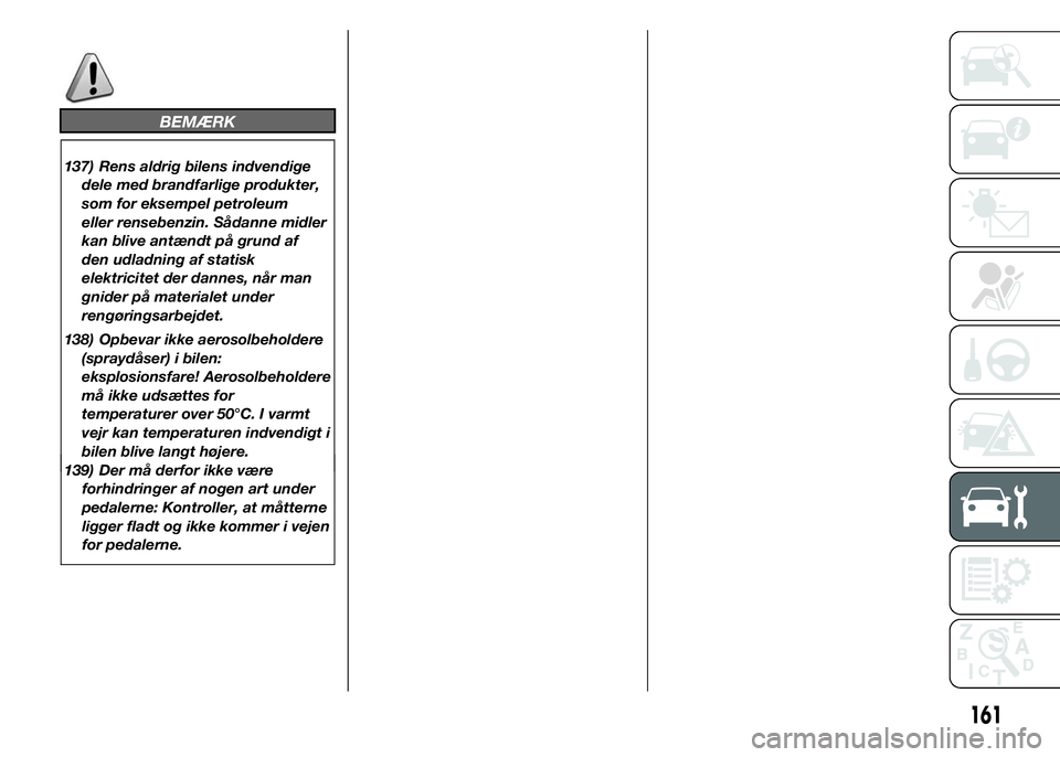Alfa Romeo 4C 2015  Brugs- og vedligeholdelsesvejledning (in Danish) 161
BEMÆRK
137) Rens aldrig bilens indvendige
dele med brandfarlige produkter,
som for eksempel petroleum
eller rensebenzin. Sådanne midler
kan blive antændt på grund af
den udladning af statisk
e