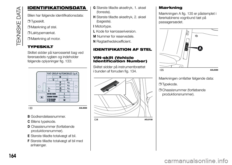 Alfa Romeo 4C 2015  Brugs- og vedligeholdelsesvejledning (in Danish) IDENTIFIKATIONSDATA
Bilen har følgende identifikationsdata:
❒Typeskilt.
❒Mærkning af stel.
❒Laktypemærkat.
❒Mærkning af motor.
TYPESKILT
Skiltet sidder på karrosseriet bag ved
førersæde