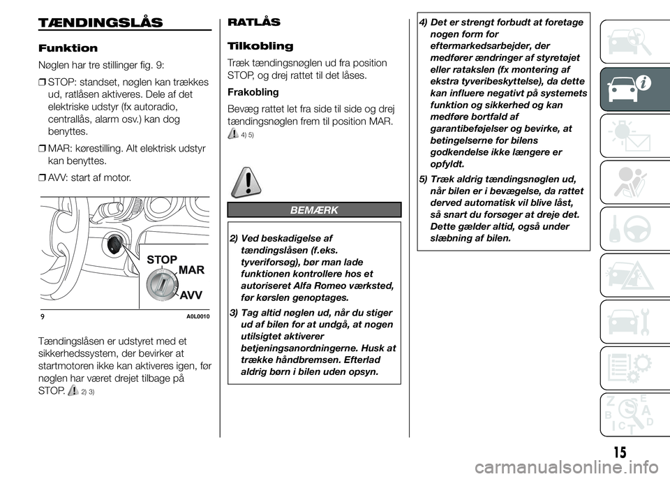 Alfa Romeo 4C 2015  Brugs- og vedligeholdelsesvejledning (in Danish) TÆNDINGSLÅS
Funktion
Nøglen har tre stillinger fig. 9:
❒STOP: standset, nøglen kan trækkes
ud, ratlåsen aktiveres. Dele af det
elektriske udstyr (fx autoradio,
centrallås, alarm osv.) kan dog