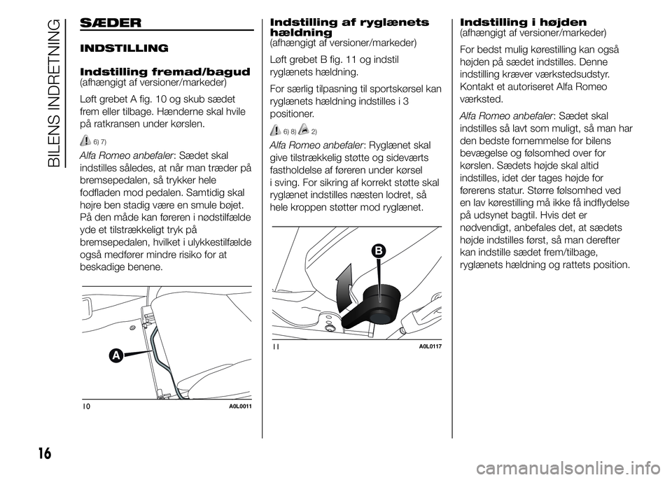 Alfa Romeo 4C 2015  Brugs- og vedligeholdelsesvejledning (in Danish) SÆDER
INDSTILLING
Indstilling fremad/bagud
(afhængigt af versioner/markeder)
Løft grebet A fig. 10 og skub sædet
frem eller tilbage. Hænderne skal hvile
på ratkransen under kørslen.
6) 7)
Alfa 