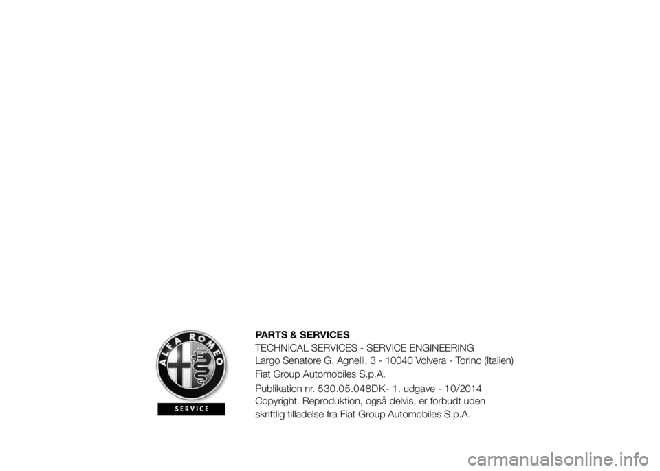 Alfa Romeo 4C 2015 Brugs- og vedligeholdelsesvejledning (in Danish) PARTS & SERVICES
TECHNICAL SERVICES - SERVICE ENGINEERING
Largo Senatore G. Agnelli, 3 - 10040 Volvera - Torino (Italien)
Fiat Group Automobiles S.p.A.
Publikation nr. 530.05.048DK- 1. udgave - 10/201 Alfa Romeo 4C 2015 Brugs- og vedligeholdelsesvejledning (in Danish) PARTS & SERVICES
TECHNICAL SERVICES - SERVICE ENGINEERING
Largo Senatore G. Agnelli, 3 - 10040 Volvera - Torino (Italien)
Fiat Group Automobiles S.p.A.
Publikation nr. 530.05.048DK- 1. udgave - 10/201