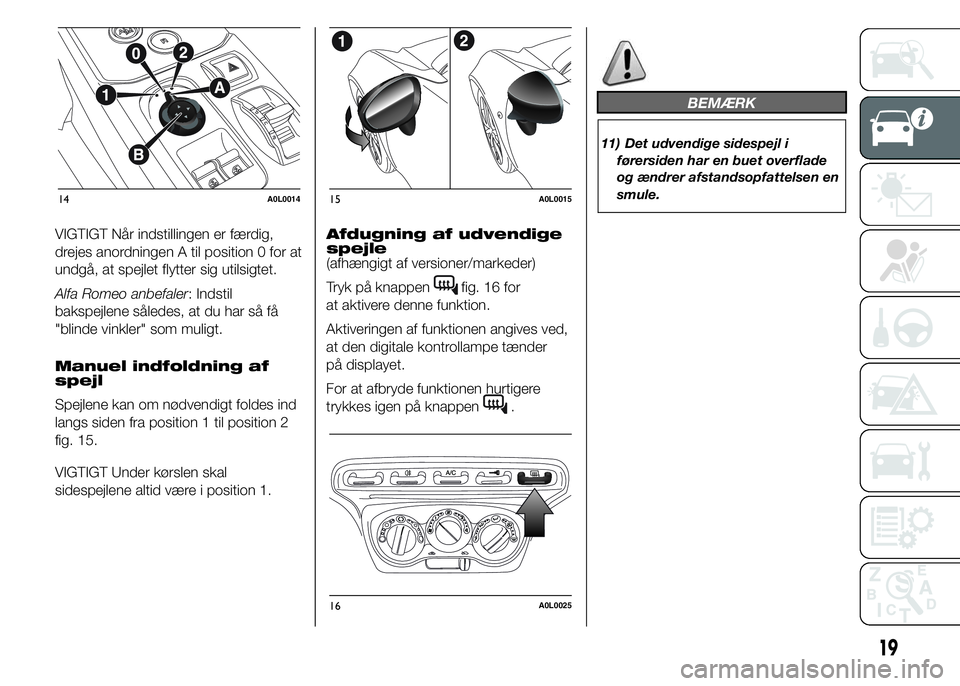 Alfa Romeo 4C 2015  Brugs- og vedligeholdelsesvejledning (in Danish) VIGTIGT Når indstillingen er færdig,
drejes anordningen A til position 0 for at
undgå, at spejlet flytter sig utilsigtet.
Alfa Romeo anbefaler: Indstil
bakspejlene således, at du har så få
"