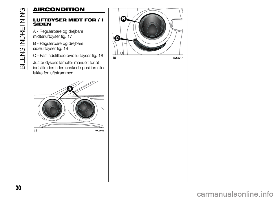 Alfa Romeo 4C 2015 Brugs- og vedligeholdelsesvejledning (in Danish) AIRCONDITION
LUFTDYSER MIDT FOR / I
SIDEN
A - Regulerbare og drejbare
midterluftdyser fig. 17
B - Regulerbare og drejbare
sideluftdyser fig. 18
C - Fastindstillede øvre luftdyser fig. 18
Juster dysen Alfa Romeo 4C 2015 Brugs- og vedligeholdelsesvejledning (in Danish) AIRCONDITION
LUFTDYSER MIDT FOR / I
SIDEN
A - Regulerbare og drejbare
midterluftdyser fig. 17
B - Regulerbare og drejbare
sideluftdyser fig. 18
C - Fastindstillede øvre luftdyser fig. 18
Juster dysen