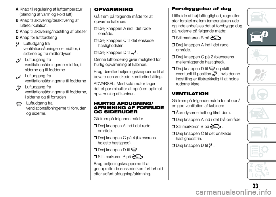Alfa Romeo 4C 2015  Brugs- og vedligeholdelsesvejledning (in Danish) AKnap til regulering af lufttemperatur
(blanding af varm og kold luft)
BKnap til aktivering/deaktivering af
luftrecirkulation.
CKnap til aktivering/indstilling af blæser
DKnap for luftfordeling
Luftu