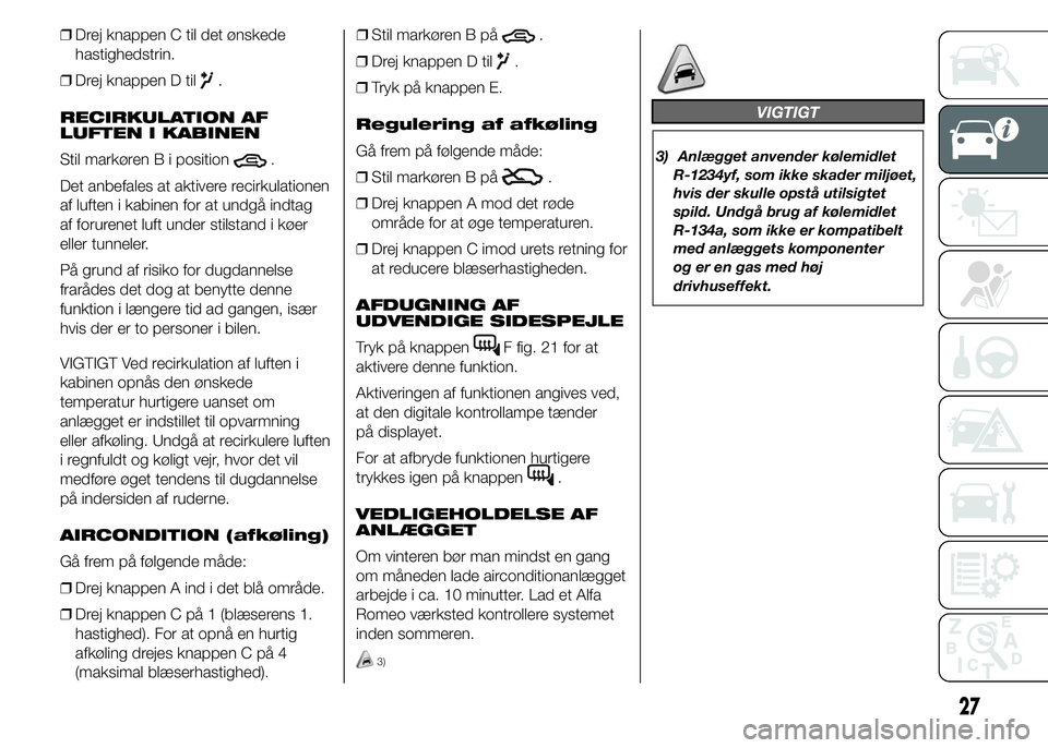 Alfa Romeo 4C 2015  Brugs- og vedligeholdelsesvejledning (in Danish) ❒Drej knappen C til det ønskede
hastighedstrin.
❒Drej knappen D til
.
RECIRKULATION AF
LUFTEN I KABINEN
Stil markøren B i position
.
Det anbefales at aktivere recirkulationen
af luften i kabinen