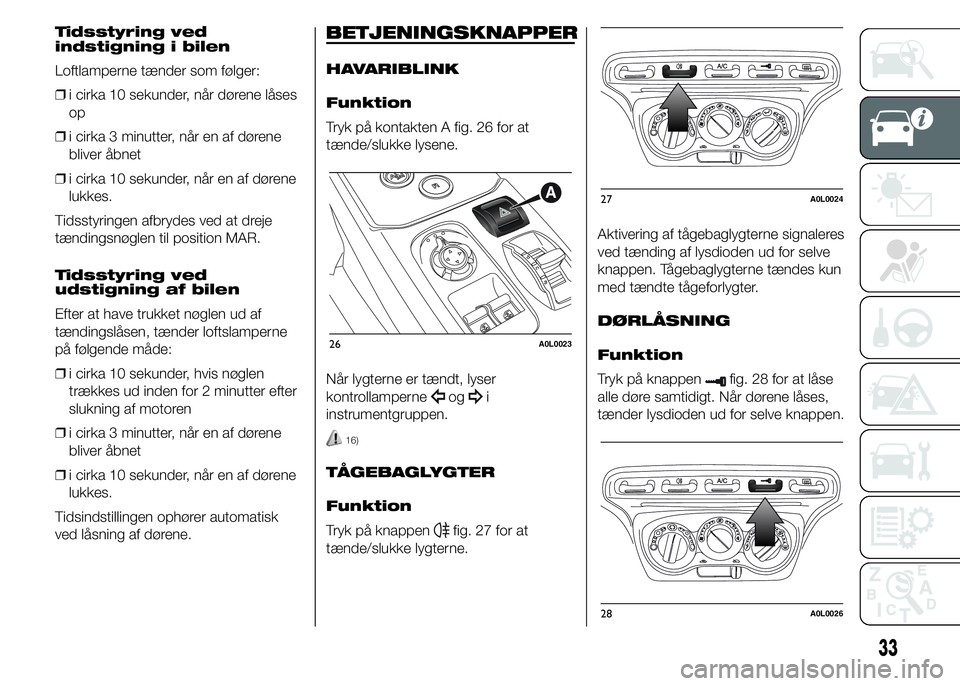 Alfa Romeo 4C 2015 Brugs- og vedligeholdelsesvejledning (in Danish) Tidsstyring ved
indstigning i bilen
Loftlamperne tænder som følger:
❒i cirka 10 sekunder, når dørene låses
op
❒i cirka 3 minutter, når en af dørene
bliver åbnet
❒i cirka 10 sekunder, nå Alfa Romeo 4C 2015 Brugs- og vedligeholdelsesvejledning (in Danish) Tidsstyring ved
indstigning i bilen
Loftlamperne tænder som følger:
❒i cirka 10 sekunder, når dørene låses
op
❒i cirka 3 minutter, når en af dørene
bliver åbnet
❒i cirka 10 sekunder, nå