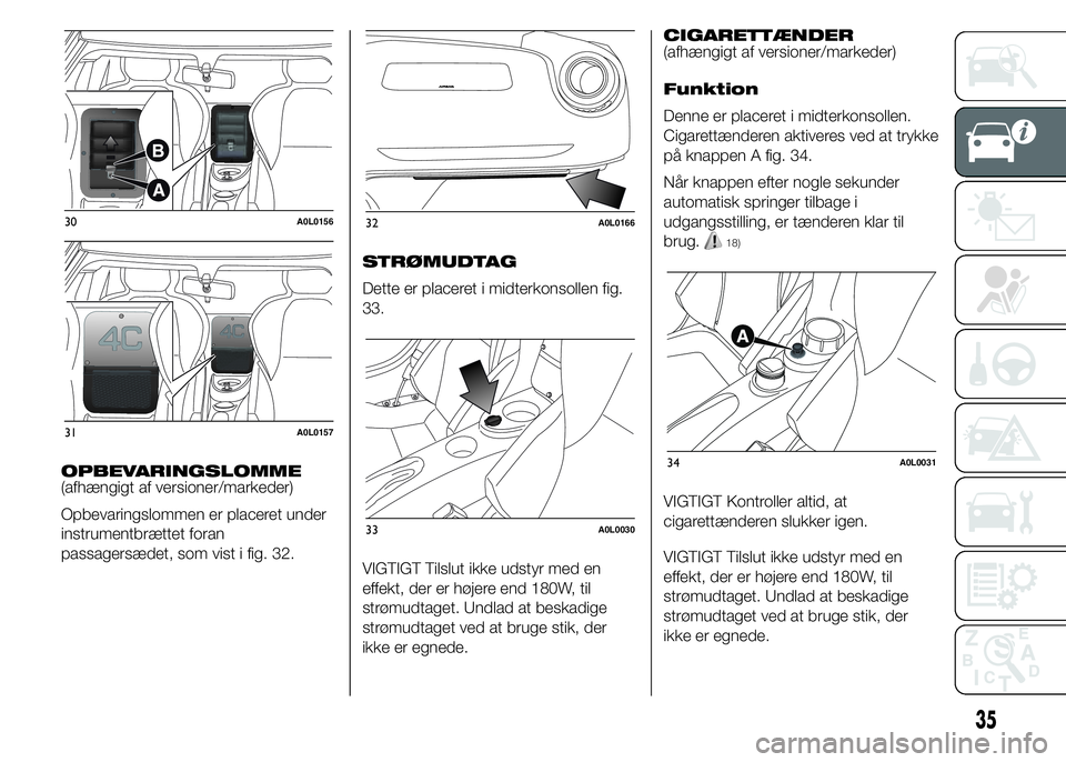 Alfa Romeo 4C 2015  Brugs- og vedligeholdelsesvejledning (in Danish) OPBEVARINGSLOMME
(afhængigt af versioner/markeder)
Opbevaringslommen er placeret under
instrumentbrættet foran
passagersædet, som vist i fig. 32.STRØMUDTAG
Dette er placeret i midterkonsollen fig.