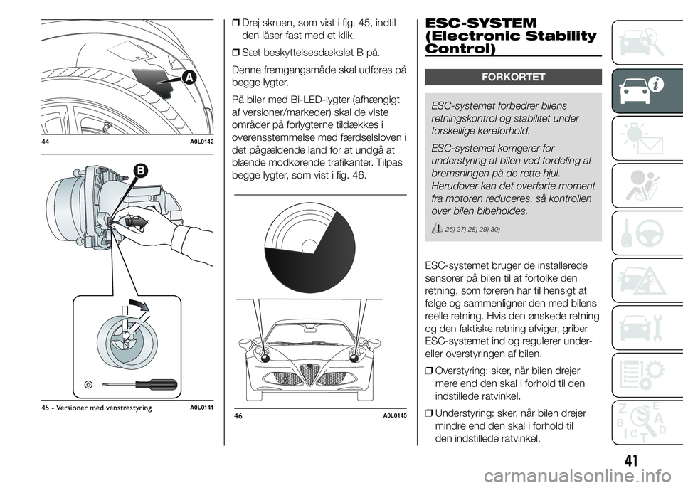 Alfa Romeo 4C 2015  Brugs- og vedligeholdelsesvejledning (in Danish) ❒Drej skruen, som vist i fig. 45, indtil
den låser fast med et klik.
❒Sæt beskyttelsesdækslet B på.
Denne fremgangsmåde skal udføres på
begge lygter.
På biler med Bi-LED-lygter (afhængigt