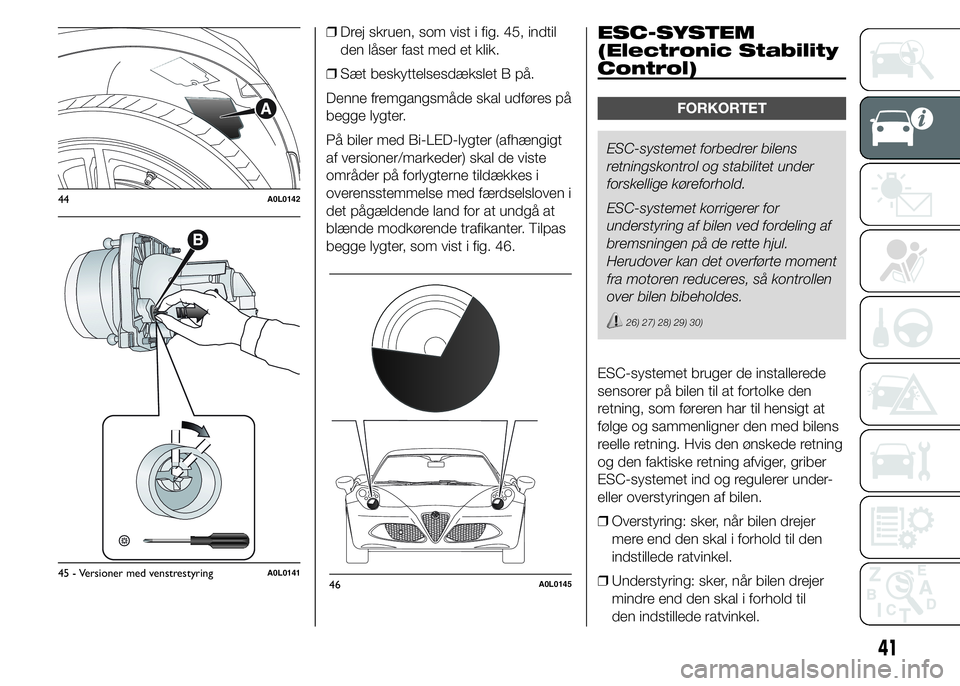 Alfa Romeo 4C 2015 Brugs- og vedligeholdelsesvejledning (in Danish) ❒Drej skruen, som vist i fig. 45, indtil
den låser fast med et klik.
❒Sæt beskyttelsesdækslet B på.
Denne fremgangsmåde skal udføres på
begge lygter.
På biler med Bi-LED-lygter (afhængigt Alfa Romeo 4C 2015 Brugs- og vedligeholdelsesvejledning (in Danish) ❒Drej skruen, som vist i fig. 45, indtil
den låser fast med et klik.
❒Sæt beskyttelsesdækslet B på.
Denne fremgangsmåde skal udføres på
begge lygter.
På biler med Bi-LED-lygter (afhængigt