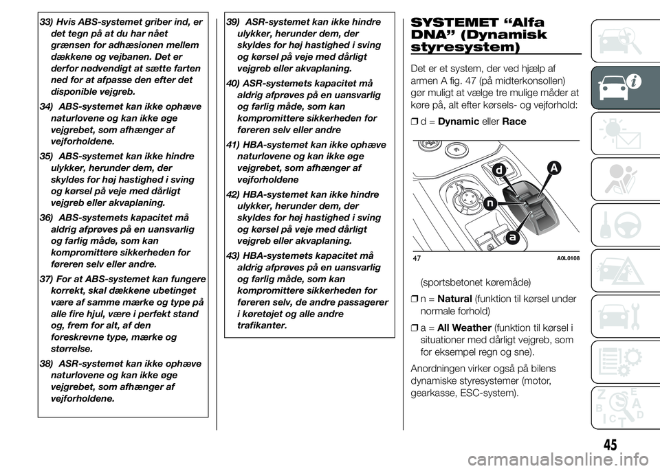 Alfa Romeo 4C 2015  Brugs- og vedligeholdelsesvejledning (in Danish) 33) Hvis ABS-systemet griber ind, er
det tegn på at du har nået
grænsen for adhæsionen mellem
dækkene og vejbanen. Det er
derfor nødvendigt at sætte farten
ned for at afpasse den efter det
disp