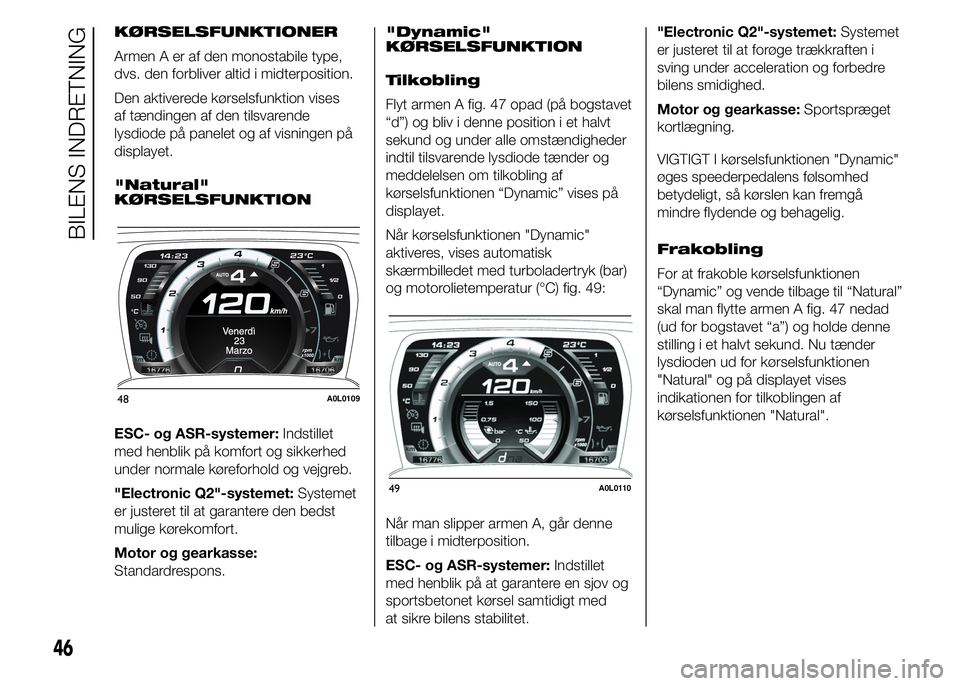 Alfa Romeo 4C 2015  Brugs- og vedligeholdelsesvejledning (in Danish) KØRSELSFUNKTIONER
Armen A er af den monostabile type,
dvs. den forbliver altid i midterposition.
Den aktiverede kørselsfunktion vises
af tændingen af den tilsvarende
lysdiode på panelet og af visn