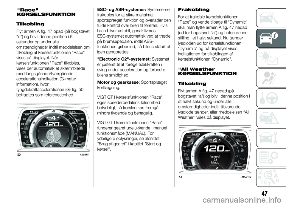 Alfa Romeo 4C 2015  Brugs- og vedligeholdelsesvejledning (in Danish) Tilkobling
Flyt armen A fig. 47 opad (på bogstavet
“d”) og bliv i denne position i 5
sekunder og under alle
omstændigheder indtil meddelelsen om
tilkobling af kørselsfunktionen “Race”
vises