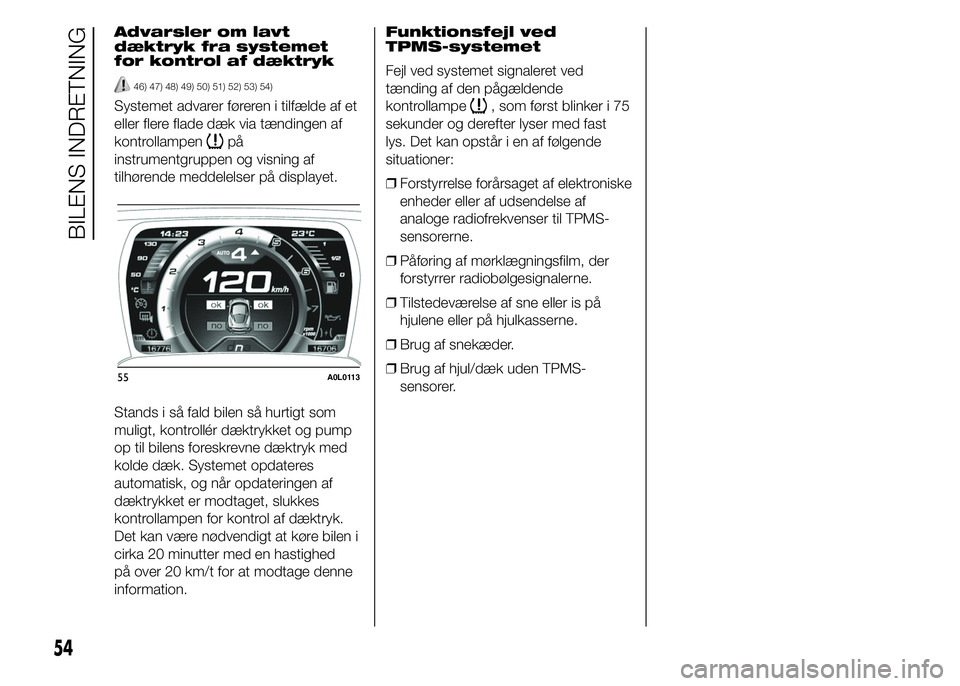 Alfa Romeo 4C 2015  Brugs- og vedligeholdelsesvejledning (in Danish) Advarsler om lavt
dæktryk fra systemet
for kontrol af dæktryk
46) 47) 48) 49) 50) 51) 52) 53) 54)
Systemet advarer føreren i tilfælde af et
eller flere flade dæk via tændingen af
kontrollampen
p