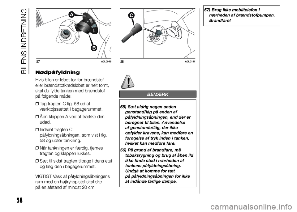Alfa Romeo 4C 2015  Brugs- og vedligeholdelsesvejledning (in Danish) Nødpåfyldning
Hvis bilen er løbet tør for brændstof
eller brændstofkredsløbet er helt tomt,
skal du fylde tanken med brændstof
på følgende måde:
❒Tag tragten C fig. 58 ud af
værktøjssæ
