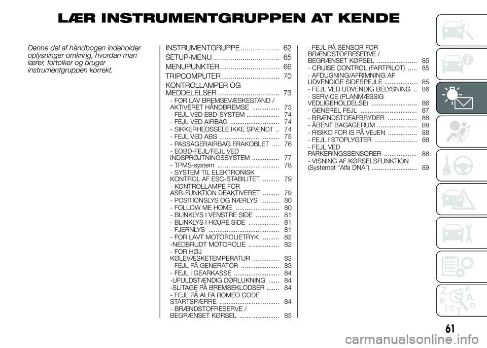 Alfa Romeo 4C 2015  Brugs- og vedligeholdelsesvejledning (in Danish) LÆR INSTRUMENTGRUPPEN AT KENDE
Denne del af håndbogen indeholder
oplysninger omkring, hvordan man
lærer, fortolker og bruger
instrumentgruppen korrekt.INSTRUMENTGRUPPE ................... 62
SETUP-