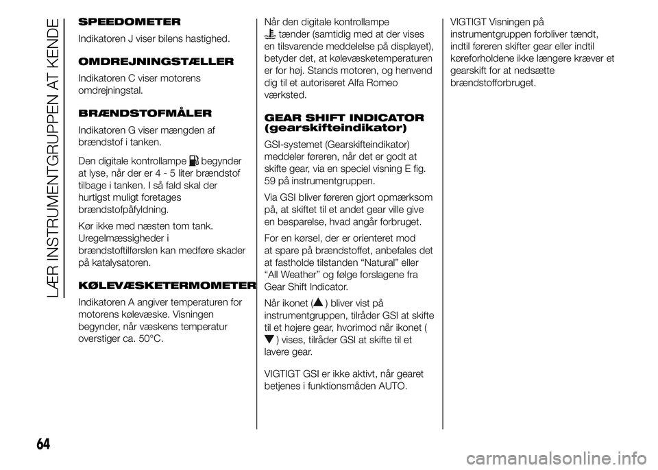 Alfa Romeo 4C 2015  Brugs- og vedligeholdelsesvejledning (in Danish) SPEEDOMETER
Indikatoren J viser bilens hastighed.
OMDREJNINGSTÆLLER
Indikatoren C viser motorens
omdrejningstal.
BRÆNDSTOFMÅLER
Indikatoren G viser mængden af
brændstof i tanken.
Den digitale kon