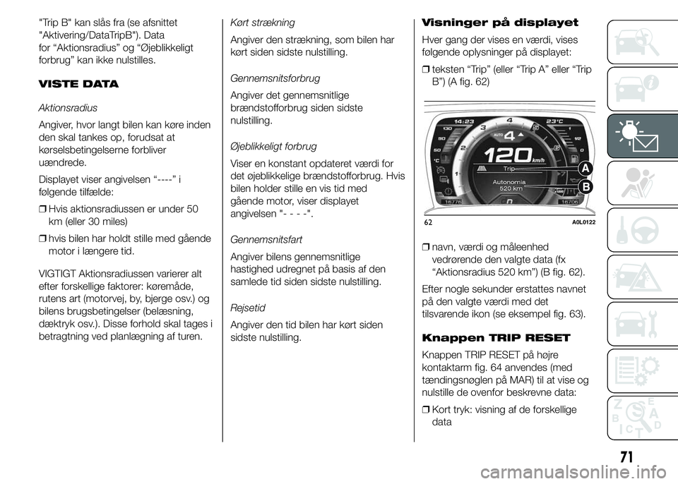 Alfa Romeo 4C 2015  Brugs- og vedligeholdelsesvejledning (in Danish) "Trip B" kan slås fra (se afsnittet
"Aktivering/DataTripB"). Data
for “Aktionsradius” og “Øjeblikkeligt
forbrug” kan ikke nulstilles.
VISTE DATA
Aktionsradius
Angiver, hvor l