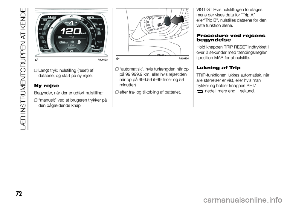 Alfa Romeo 4C 2015  Brugs- og vedligeholdelsesvejledning (in Danish) ❒Langt tryk: nulstilling (reset) af
dataene, og start på ny rejse.
Ny rejse
Begynder, når der er udført nulstilling:
❒“manuelt” ved at brugeren trykker på
den pågældende knap❒“automa