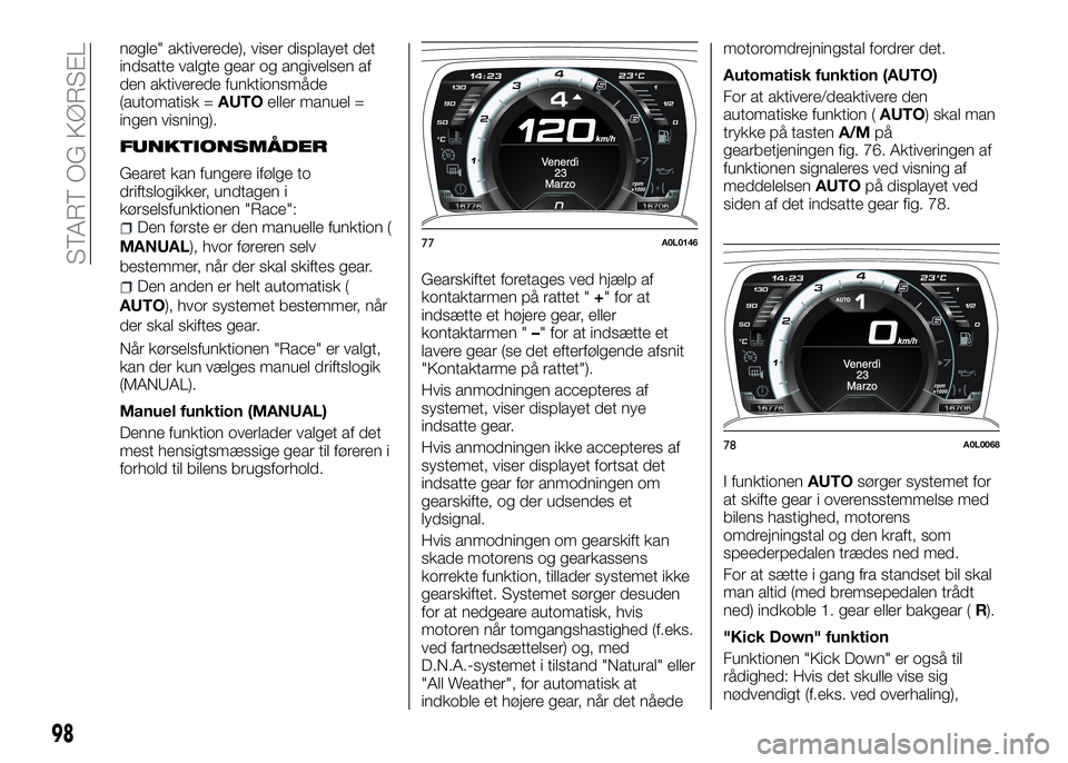 Alfa Romeo 4C 2016 Brugs- og vedligeholdelsesvejledning (in Danish) nøgle" aktiverede), viser displayet det
indsatte valgte gear og angivelsen af
den aktiverede funktionsmåde
(automatisk =AUTOeller manuel =
ingen visning).
FUNKTIONSMÅDER
Gearet kan fungere ifø Alfa Romeo 4C 2016 Brugs- og vedligeholdelsesvejledning (in Danish) nøgle" aktiverede), viser displayet det
indsatte valgte gear og angivelsen af
den aktiverede funktionsmåde
(automatisk =AUTOeller manuel =
ingen visning).
FUNKTIONSMÅDER
Gearet kan fungere ifø