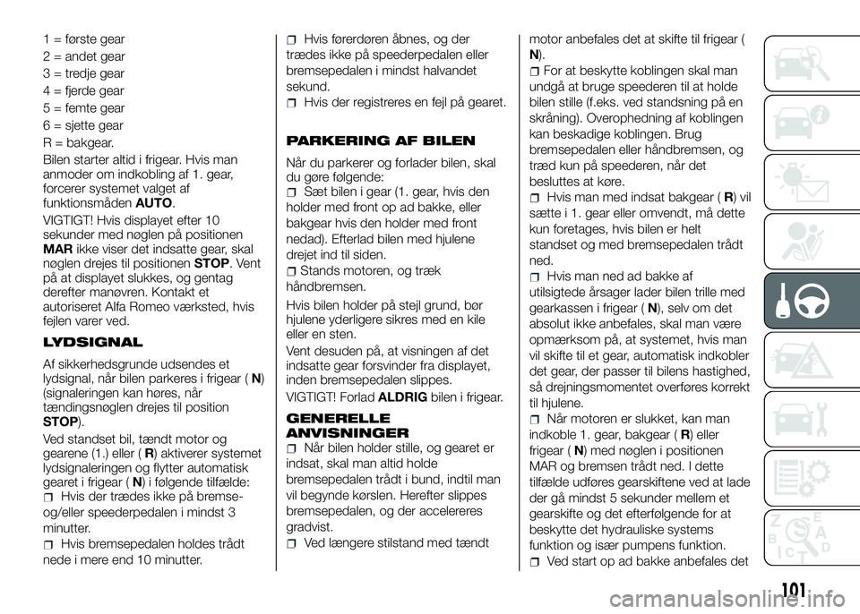 Alfa Romeo 4C 2016  Brugs- og vedligeholdelsesvejledning (in Danish) 1 = første gear
2 = andet gear
3 = tredje gear
4 = fjerde gear
5 = femte gear
6 = sjette gear
R = bakgear.
Bilen starter altid i frigear. Hvis man
anmoder om indkobling af 1. gear,
forcerer systemet 
