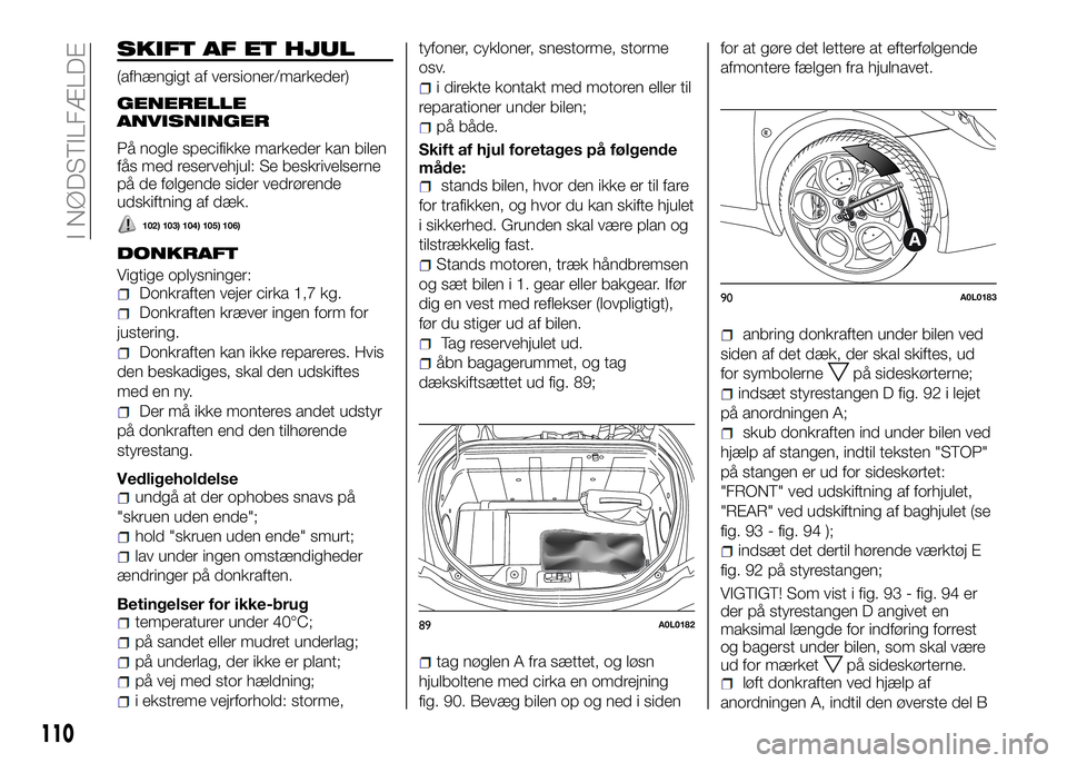 Alfa Romeo 4C 2016 Brugs- og vedligeholdelsesvejledning (in Danish) 110
I NØDSTILFÆLDE
SKIFT AF ET HJUL
(afhængigt af versioner/markeder)
GENERELLE
ANVISNINGER
På nogle specifikke markeder kan bilen
fås med reservehjul: Se beskrivelserne
på de følgende sider ve Alfa Romeo 4C 2016 Brugs- og vedligeholdelsesvejledning (in Danish) 110
I NØDSTILFÆLDE
SKIFT AF ET HJUL
(afhængigt af versioner/markeder)
GENERELLE
ANVISNINGER
På nogle specifikke markeder kan bilen
fås med reservehjul: Se beskrivelserne
på de følgende sider ve