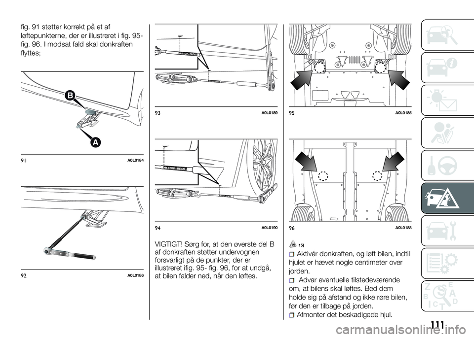 Alfa Romeo 4C 2016 Brugs- og vedligeholdelsesvejledning (in Danish) 111
fig. 91 støtter korrekt på et af
løftepunkterne, der er illustreret i fig. 95-
fig. 96. I modsat fald skal donkraften
flyttes;
VIGTIGT! Sørg for, at den øverste del B
af donkraften støtter u Alfa Romeo 4C 2016 Brugs- og vedligeholdelsesvejledning (in Danish) 111
fig. 91 støtter korrekt på et af
løftepunkterne, der er illustreret i fig. 95-
fig. 96. I modsat fald skal donkraften
flyttes;
VIGTIGT! Sørg for, at den øverste del B
af donkraften støtter u