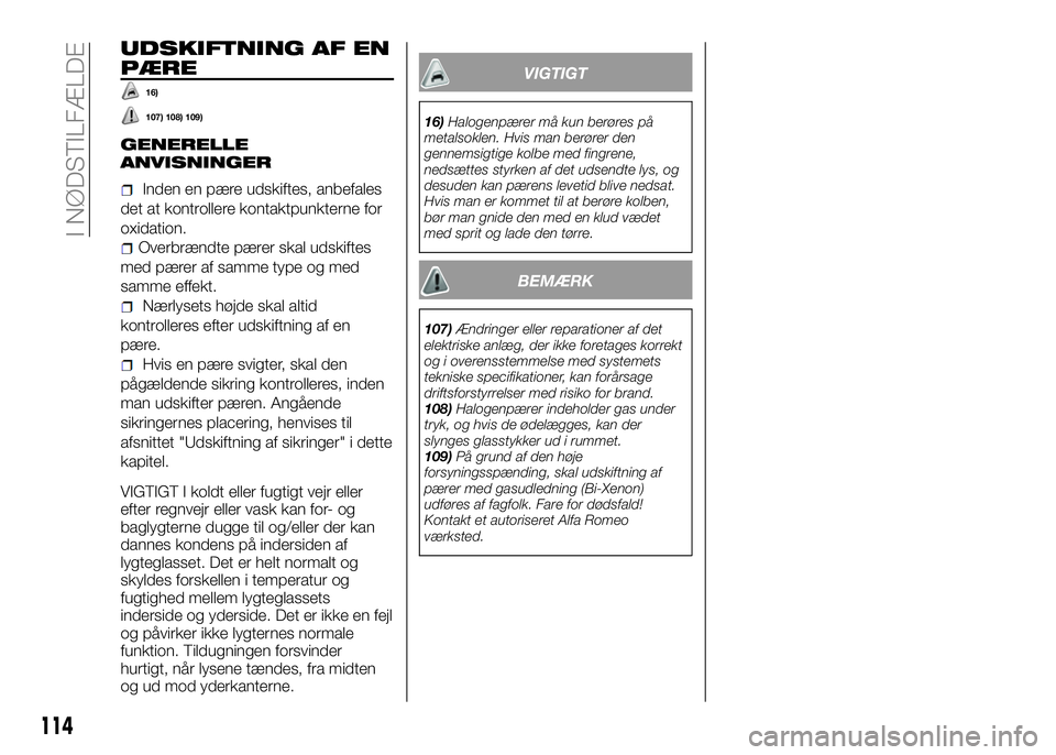 Alfa Romeo 4C 2016  Brugs- og vedligeholdelsesvejledning (in Danish) 114
I NØDSTILFÆLDE
UDSKIFTNING AF EN
PÆRE
16)
107) 108) 109)
GENERELLE
ANVISNINGER
Inden en pære udskiftes, anbefales
det at kontrollere kontaktpunkterne for
oxidation.
Overbrændte pærer skal ud