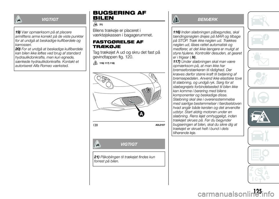 Alfa Romeo 4C 2016 Brugs- og vedligeholdelsesvejledning (in Danish) VIGTIGT
19)Vær opmærksom på at placere
armliftens arme korrekt på de viste punkter
for at undgå at beskadige kulfiberdele og
karrosseri.
20)For at undgå at beskadige kulfiberdele
kan bilen ikke Alfa Romeo 4C 2016 Brugs- og vedligeholdelsesvejledning (in Danish) VIGTIGT
19)Vær opmærksom på at placere
armliftens arme korrekt på de viste punkter
for at undgå at beskadige kulfiberdele og
karrosseri.
20)For at undgå at beskadige kulfiberdele
kan bilen ikke