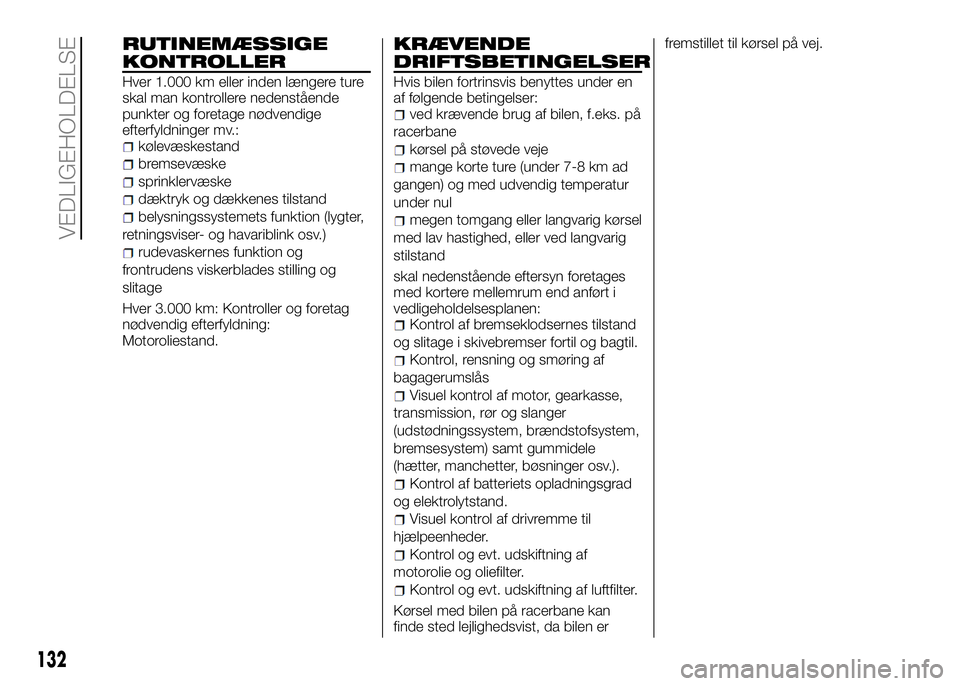Alfa Romeo 4C 2016  Brugs- og vedligeholdelsesvejledning (in Danish) 132
RUTINEMÆSSIGE
KONTROLLER
Hver 1.000 km eller inden længere ture
skal man kontrollere nedenstående
punkter og foretage nødvendige
efterfyldninger mv.:
kølevæskestand
bremsevæske
sprinklervæ