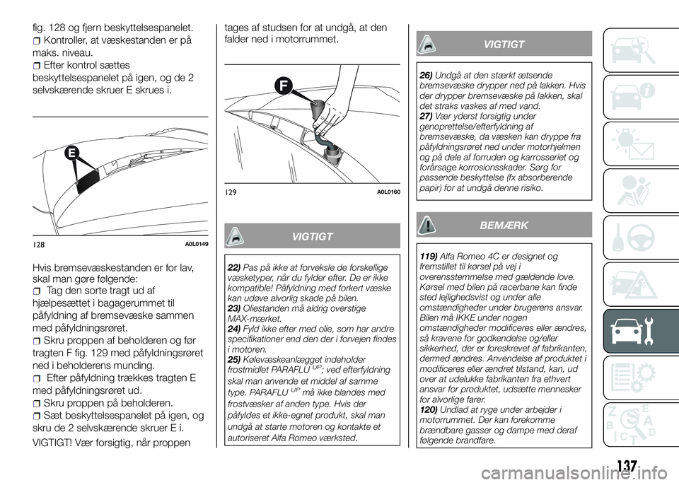 Alfa Romeo 4C 2016  Brugs- og vedligeholdelsesvejledning (in Danish) 137
fig. 128 og fjern beskyttelsespanelet.
Kontroller, at væskestanden er på
maks. niveau.
Efter kontrol sættes
beskyttelsespanelet på igen, og de 2
selvskærende skruer E skrues i.
Hvis bremsevæ