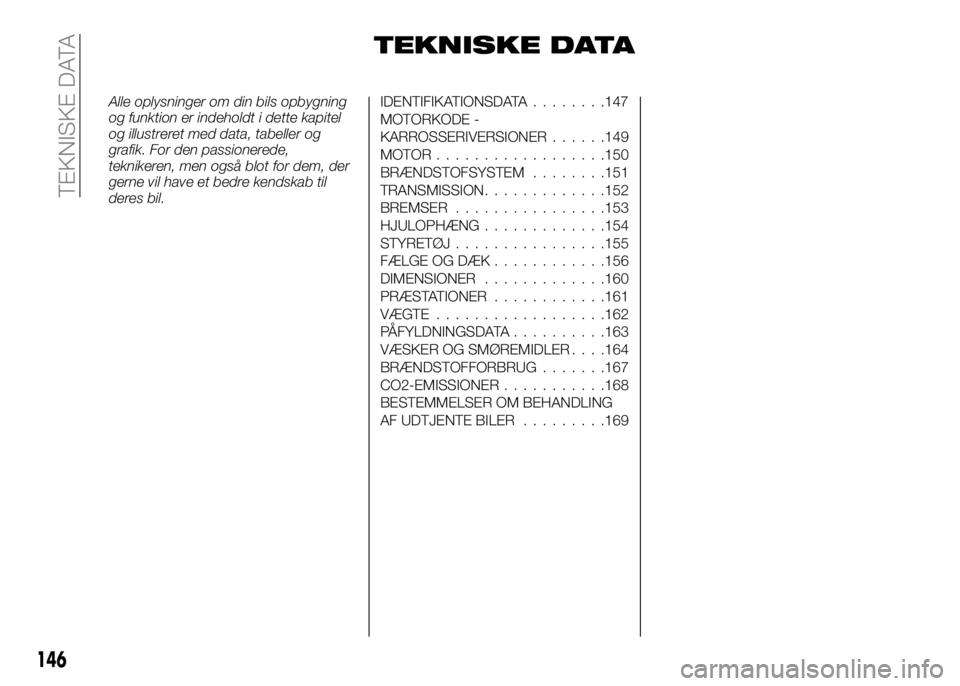 Alfa Romeo 4C 2016  Brugs- og vedligeholdelsesvejledning (in Danish) 146
TEKNISKE DATA
Alle oplysninger om din bils opbygning
og funktion er indeholdt i dette kapitel
og illustreret med data, tabeller og
grafik. For den passionerede,
teknikeren, men også blot for dem,