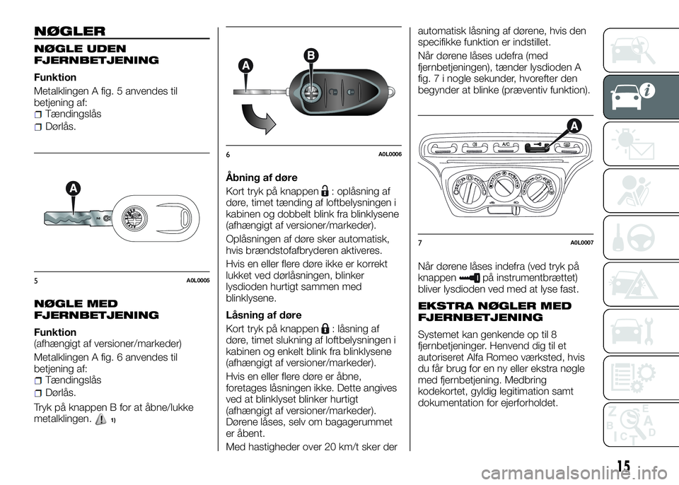 Alfa Romeo 4C 2016  Brugs- og vedligeholdelsesvejledning (in Danish) NØGLER
NØGLE UDEN
FJERNBETJENING
Funktion
Metalklingen A fig. 5 anvendes til
betjening af:
Tændingslås
Dørlås.
NØGLE MED
FJERNBETJENING
Funktion
(afhængigt af versioner/markeder)
Metalklingen 