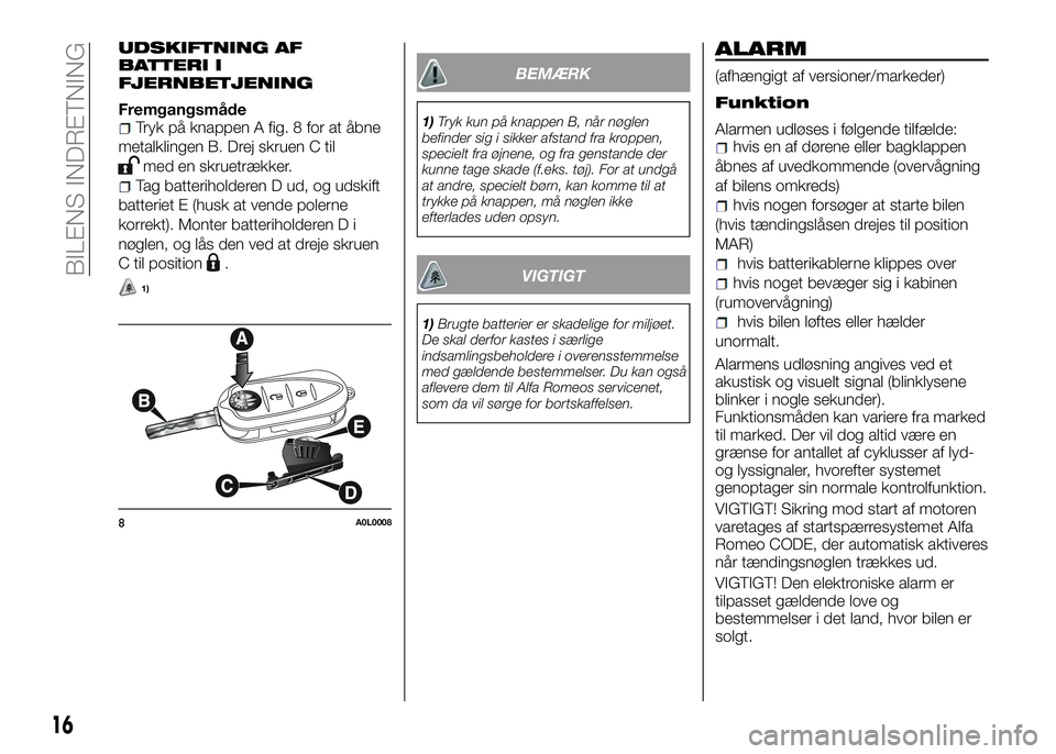 Alfa Romeo 4C 2016  Brugs- og vedligeholdelsesvejledning (in Danish) UDSKIFTNING AF
BATTERI I
FJERNBETJENING
FremgangsmådeTryk på knappen A fig. 8 for at åbne
metalklingen B. Drej skruen C til
med en skruetrækker.
Tag batteriholderen D ud, og udskift
batteriet E (h
