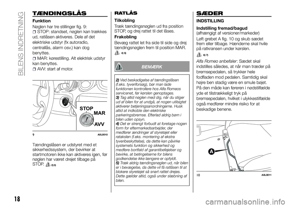 Alfa Romeo 4C 2016  Brugs- og vedligeholdelsesvejledning (in Danish) TÆNDINGSLÅS
Funktion
Nøglen har tre stillinger fig. 9:
STOP: standset, nøglen kan trækkes
ud, ratlåsen aktiveres. Dele af det
elektriske udstyr (fx autoradio,
centrallås, alarm osv.) kan dog
be
