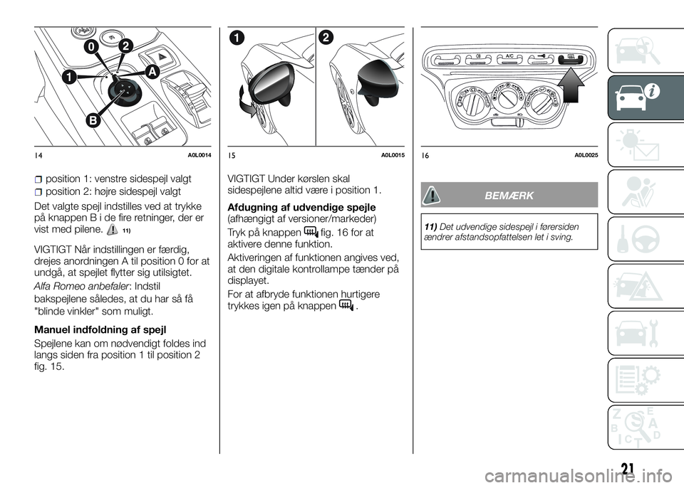Alfa Romeo 4C 2016 Brugs- og vedligeholdelsesvejledning (in Danish) position 1: venstre sidespejl valgt
position 2: højre sidespejl valgt
Det valgte spejl indstilles ved at trykke
på knappenBidefireretninger, der er
vist med pilene.
11)
VIGTIGT Når indstillingen er Alfa Romeo 4C 2016 Brugs- og vedligeholdelsesvejledning (in Danish) position 1: venstre sidespejl valgt
position 2: højre sidespejl valgt
Det valgte spejl indstilles ved at trykke
på knappenBidefireretninger, der er
vist med pilene.
11)
VIGTIGT Når indstillingen er