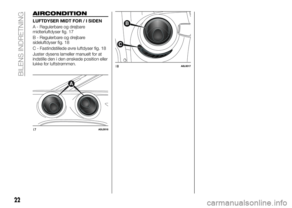 Alfa Romeo 4C 2016 Brugs- og vedligeholdelsesvejledning (in Danish) AIRCONDITION
LUFTDYSER MIDT FOR / I SIDEN
A - Regulerbare og drejbare
midterluftdyser fig. 17
B - Regulerbare og drejbare
sideluftdyser fig. 18
C - Fastindstillede øvre luftdyser fig. 18
Juster dysen Alfa Romeo 4C 2016 Brugs- og vedligeholdelsesvejledning (in Danish) AIRCONDITION
LUFTDYSER MIDT FOR / I SIDEN
A - Regulerbare og drejbare
midterluftdyser fig. 17
B - Regulerbare og drejbare
sideluftdyser fig. 18
C - Fastindstillede øvre luftdyser fig. 18
Juster dysen