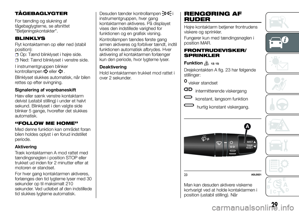 Alfa Romeo 4C 2016  Brugs- og vedligeholdelsesvejledning (in Danish) TÅGEBAGLYGTER
For tænding og slukning af
tågebaglygterne, se afsnittet
"Betjeningskontakter".
BLINKLYS
Flyt kontaktarmen op eller ned (stabil
position):
Op: Tænd blinklyset i højre side.
